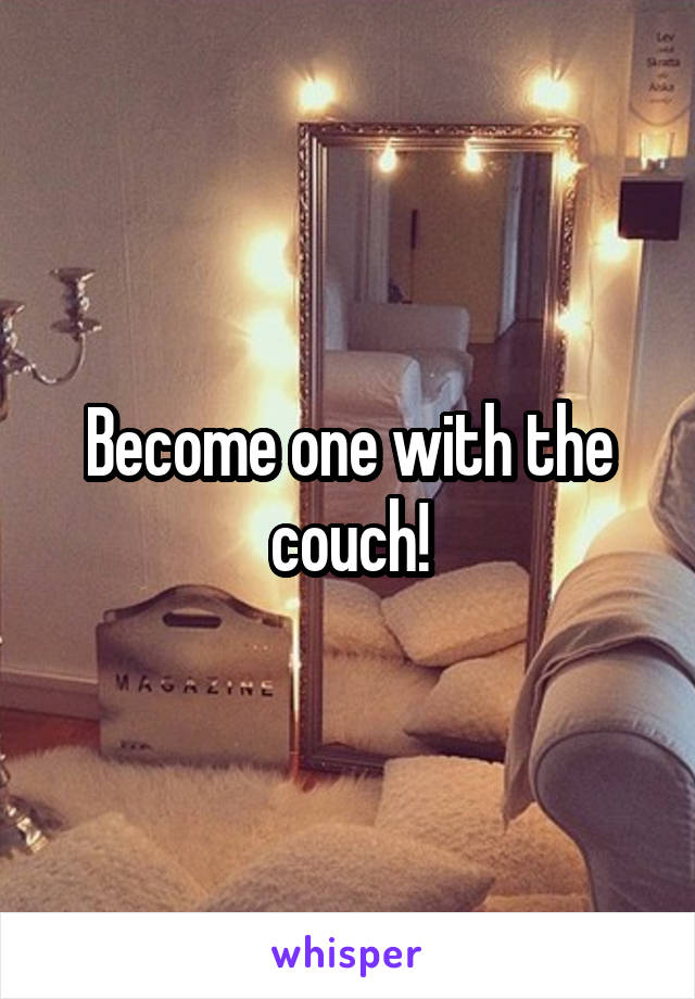 Become one with the couch!