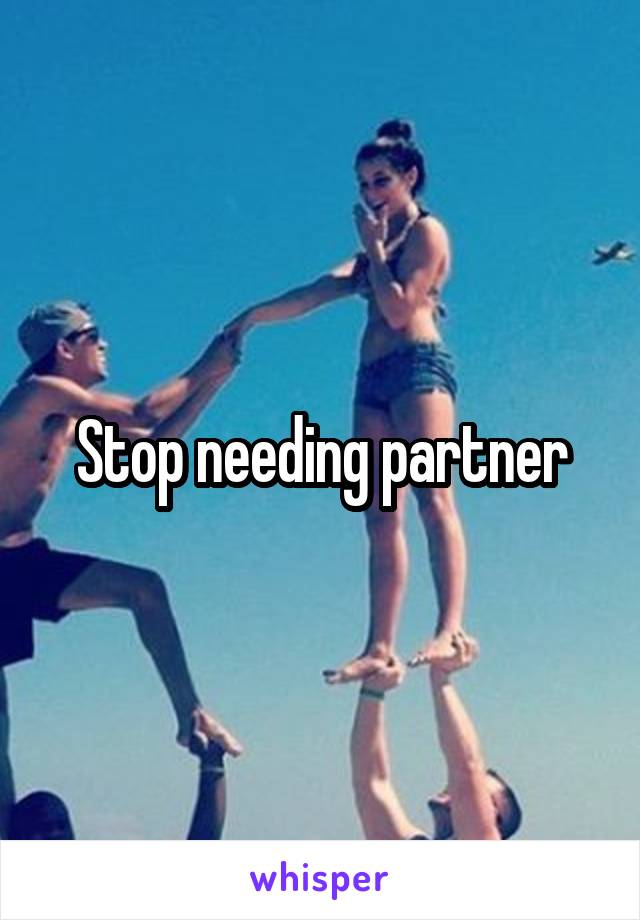 Stop needing partner