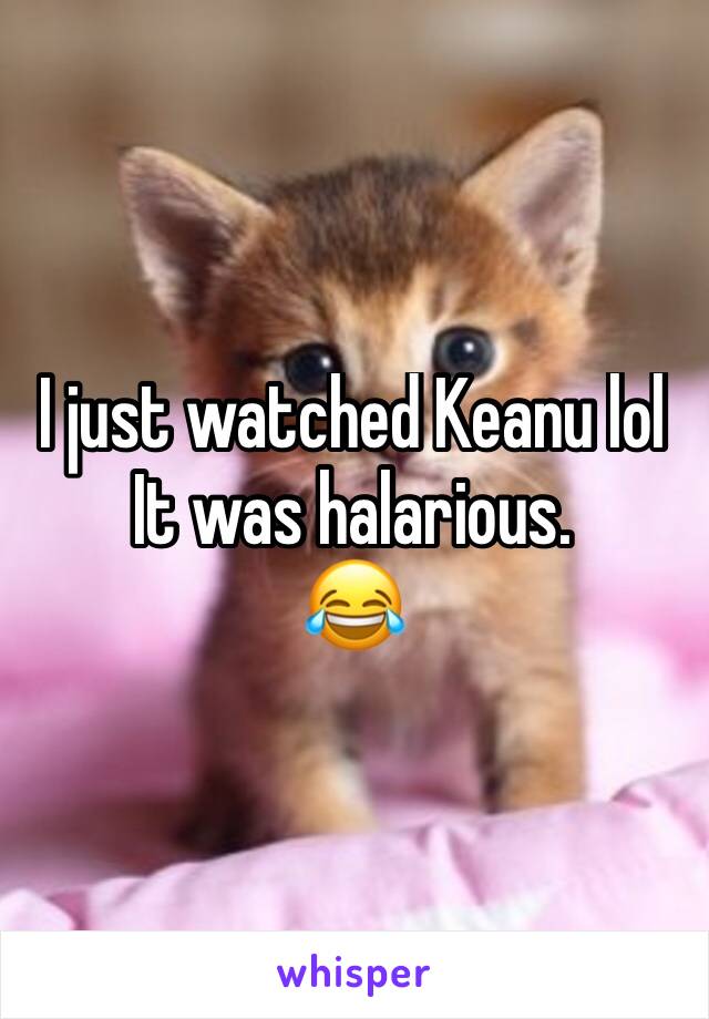 I just watched Keanu lol 
It was halarious. 
😂