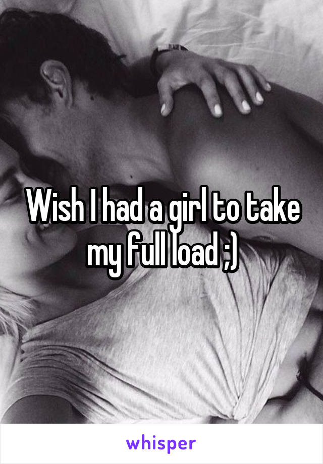 Wish I had a girl to take my full load ;)