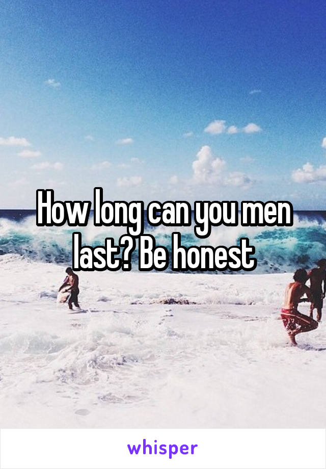 How long can you men last? Be honest