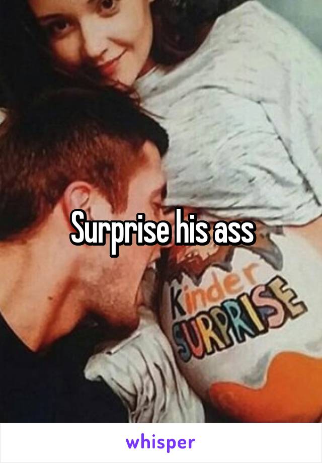 Surprise his ass