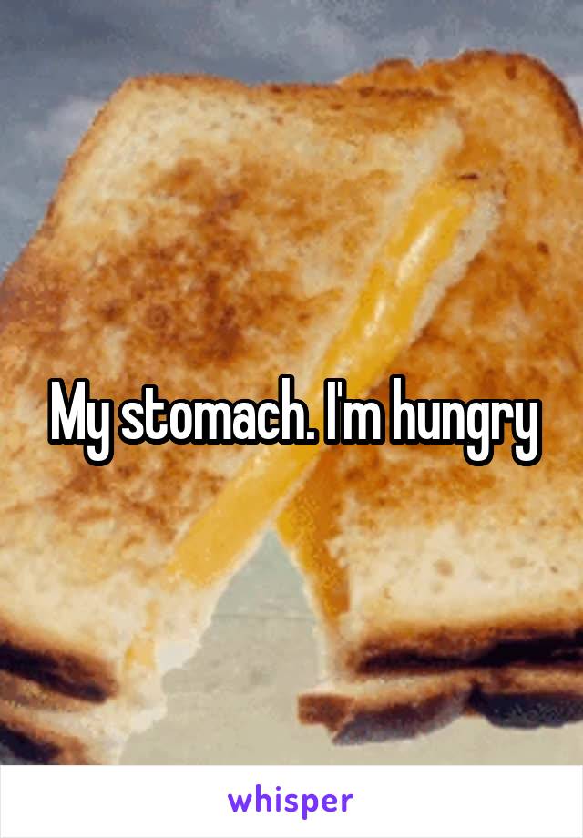 My stomach. I'm hungry