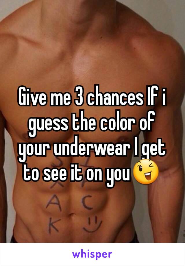 Give me 3 chances If i guess the color of your underwear I get to see it on you😉