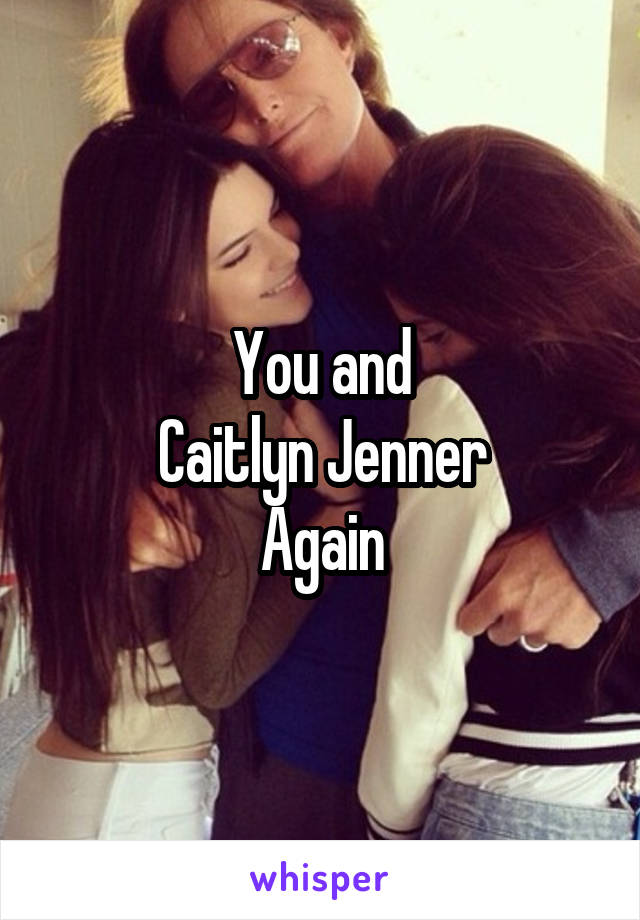 You and
Caitlyn Jenner
Again