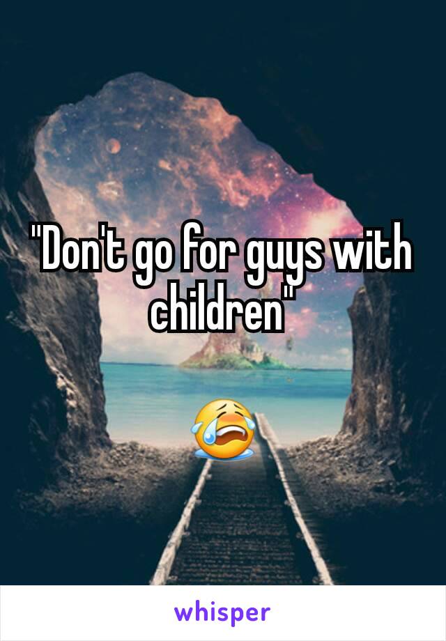 "Don't go for guys with children"

😭