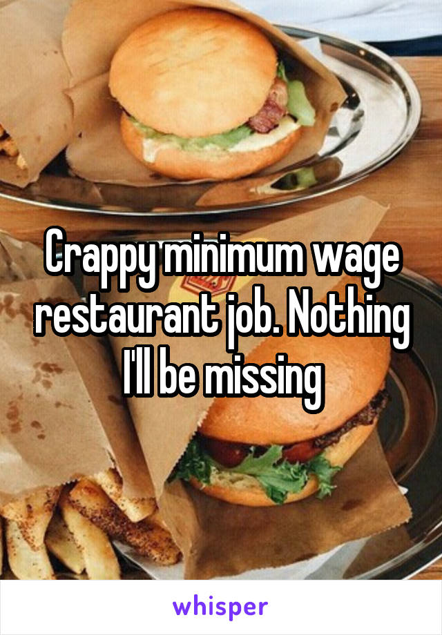 Crappy minimum wage restaurant job. Nothing I'll be missing