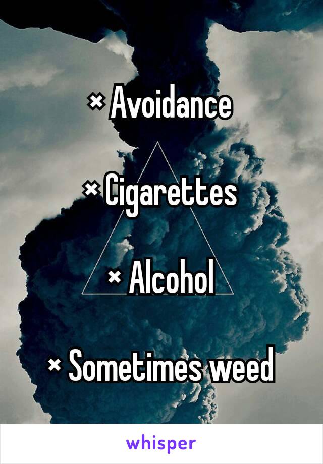 × Avoidance

× Cigarettes

× Alcohol

× Sometimes weed