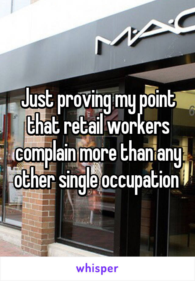 Just proving my point that retail workers complain more than any other single occupation 