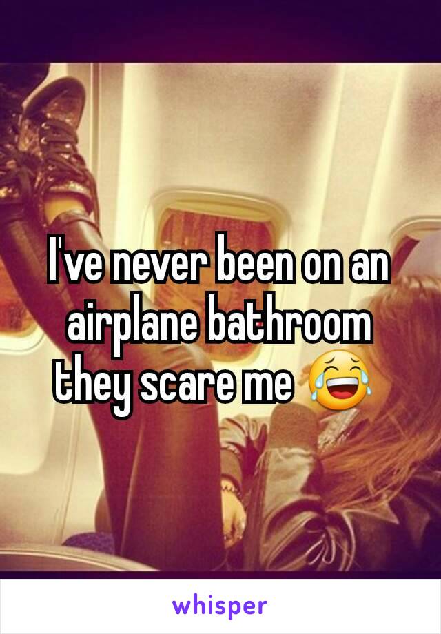 I've never been on an airplane bathroom they scare me 😂 