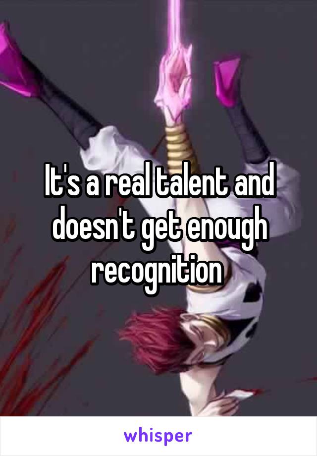 It's a real talent and doesn't get enough recognition 