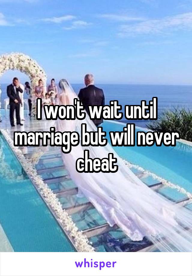 I won't wait until marriage but will never cheat