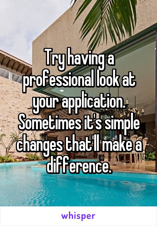 Try having a professional look at your application. Sometimes it's simple changes that'll make a difference.