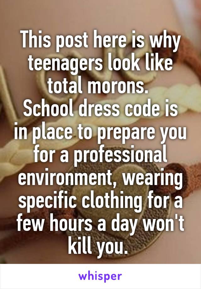 This post here is why teenagers look like total morons. 
School dress code is in place to prepare you for a professional environment, wearing specific clothing for a few hours a day won't kill you. 