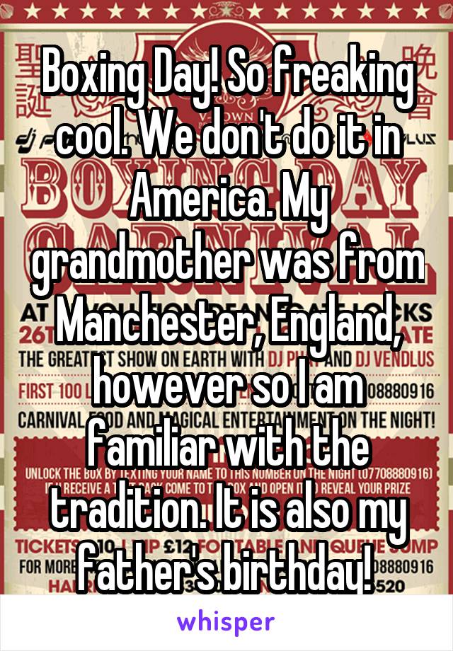 Boxing Day! So freaking cool. We don't do it in America. My grandmother was from Manchester, England, however so I am familiar with the tradition. It is also my father's birthday! 