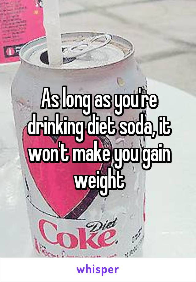 As long as you're drinking diet soda, it won't make you gain weight