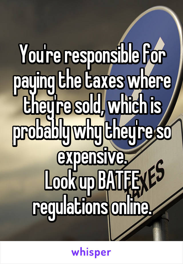 You're responsible for paying the taxes where they're sold, which is probably why they're so expensive.
Look up BATFE regulations online.