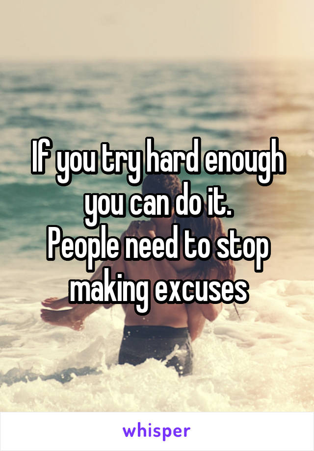 If you try hard enough you can do it.
People need to stop making excuses