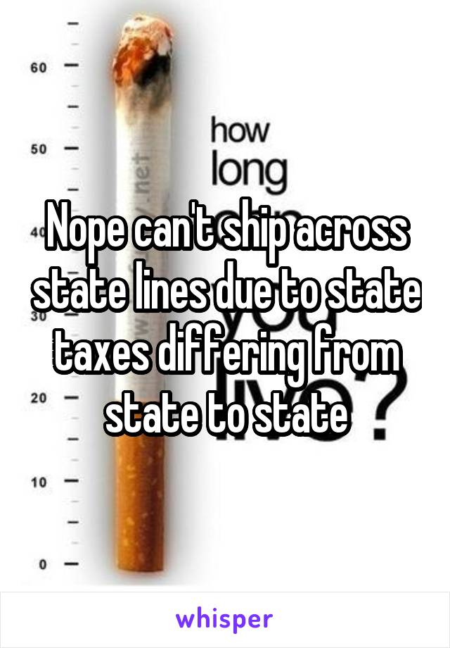 Nope can't ship across state lines due to state taxes differing from state to state