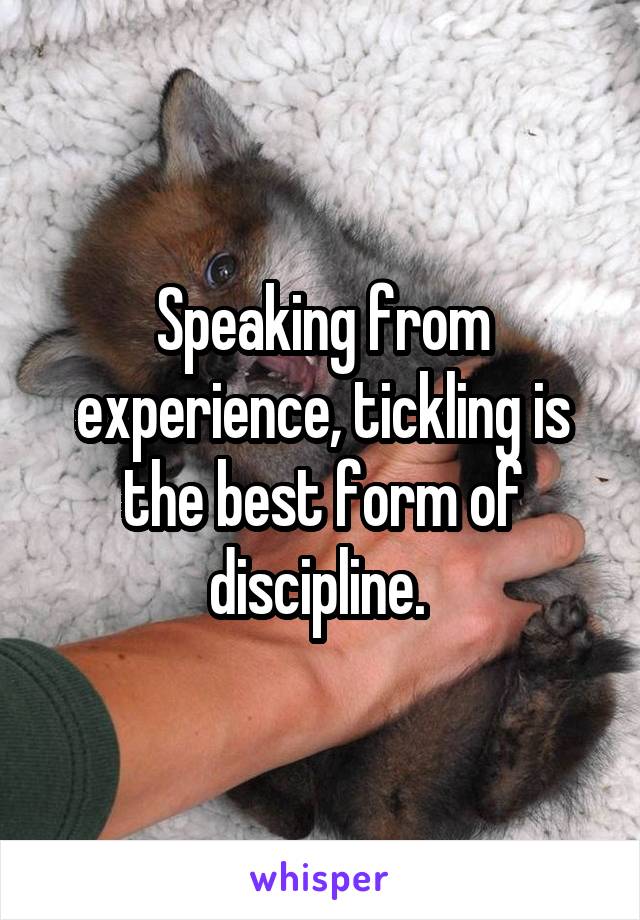 Speaking from experience, tickling is the best form of discipline. 