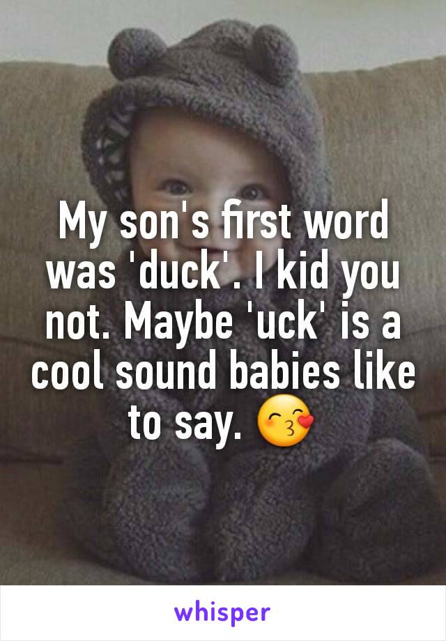 My son's first word was 'duck'. I kid you not. Maybe 'uck' is a cool sound babies like to say. 😙