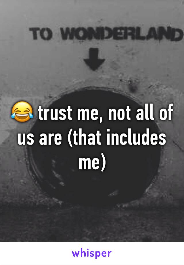 😂 trust me, not all of us are (that includes me)