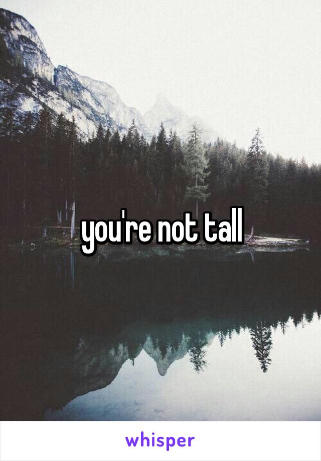 you're not tall