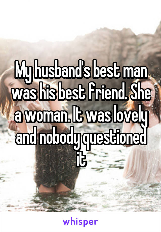My husband's best man was his best friend. She a woman. It was lovely and nobody questioned it