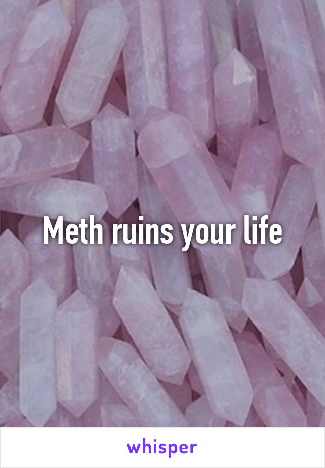 Meth ruins your life