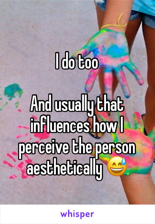 I do too

And usually that influences how I perceive the person aesthetically 😅