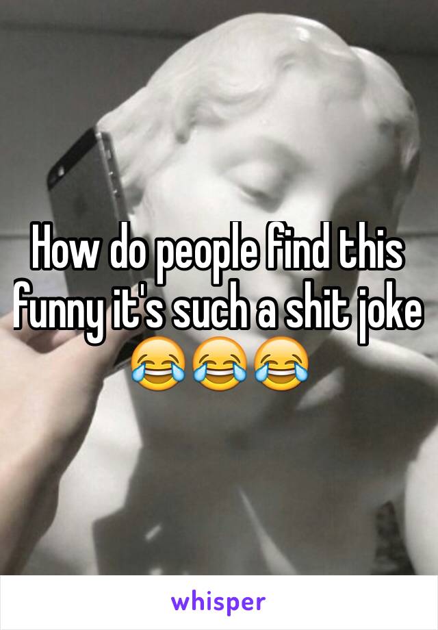 How do people find this funny it's such a shit joke 😂😂😂