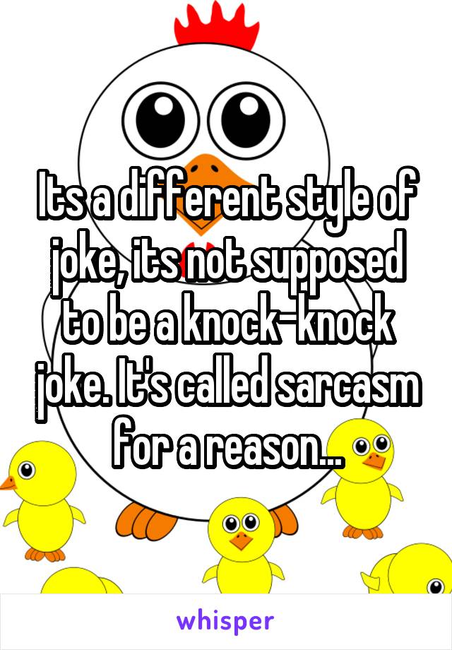 Its a different style of joke, its not supposed to be a knock-knock joke. It's called sarcasm for a reason...