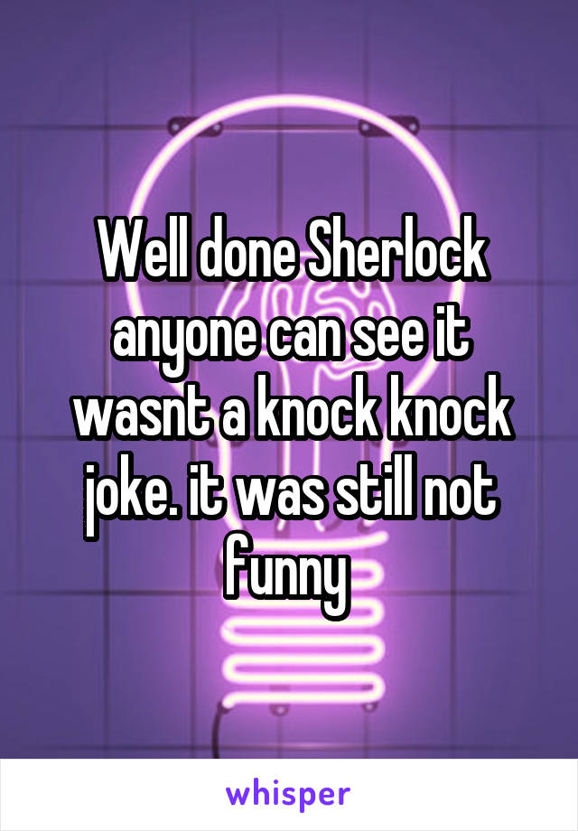 Well done Sherlock anyone can see it wasnt a knock knock joke. it was still not funny 