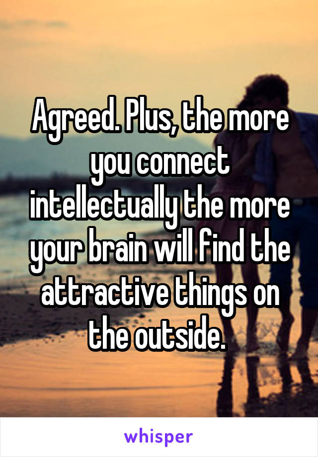 Agreed. Plus, the more you connect intellectually the more your brain will find the attractive things on the outside. 