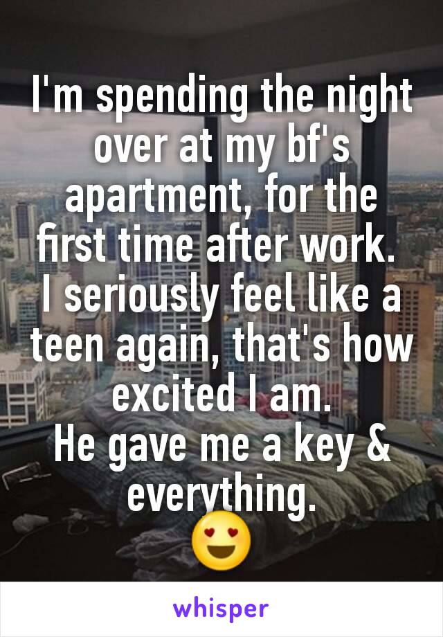 I'm spending the night over at my bf's apartment, for the first time after work. 
I seriously feel like a teen again, that's how excited I am.
He gave me a key & everything.
😍