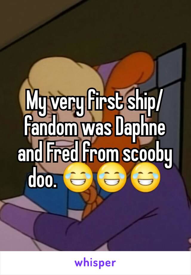 My very first ship/fandom was Daphne and Fred from scooby doo. 😂😂😂