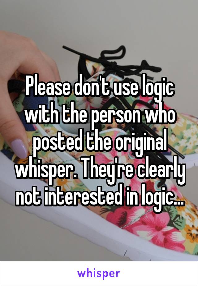 Please don't use logic with the person who posted the original whisper. They're clearly not interested in logic...