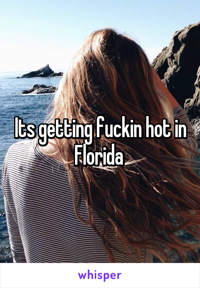 Its getting fuckin hot in Florida 