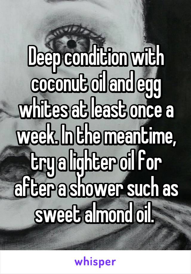 Deep condition with coconut oil and egg whites at least once a week. In the meantime, try a lighter oil for after a shower such as sweet almond oil. 
