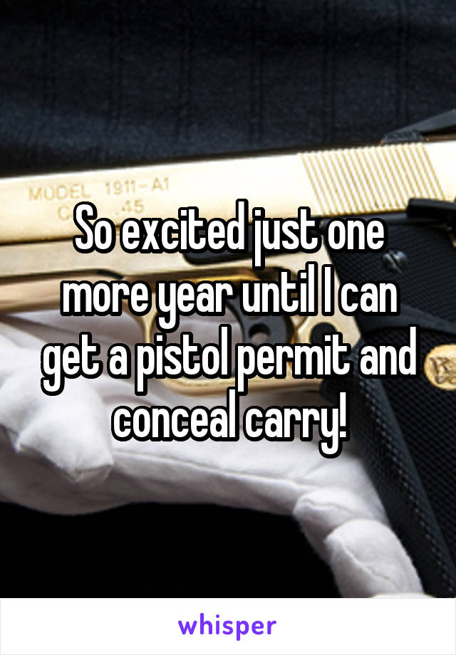 So excited just one more year until I can get a pistol permit and conceal carry!