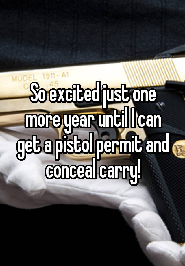 So excited just one more year until I can get a pistol permit and conceal carry!