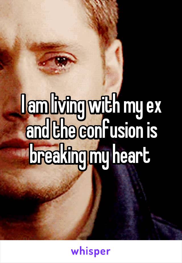 I am living with my ex and the confusion is breaking my heart 