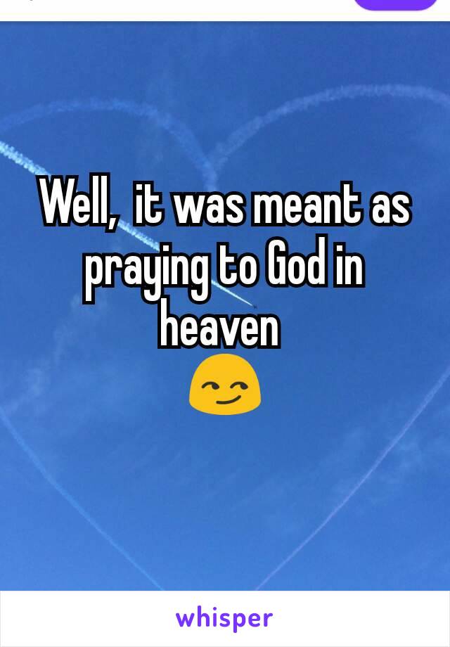 Well,  it was meant as praying to God in heaven 
😏