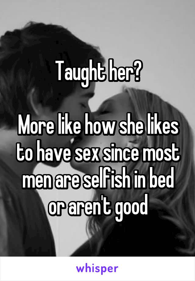 Taught her?

More like how she likes to have sex since most men are selfish in bed or aren't good