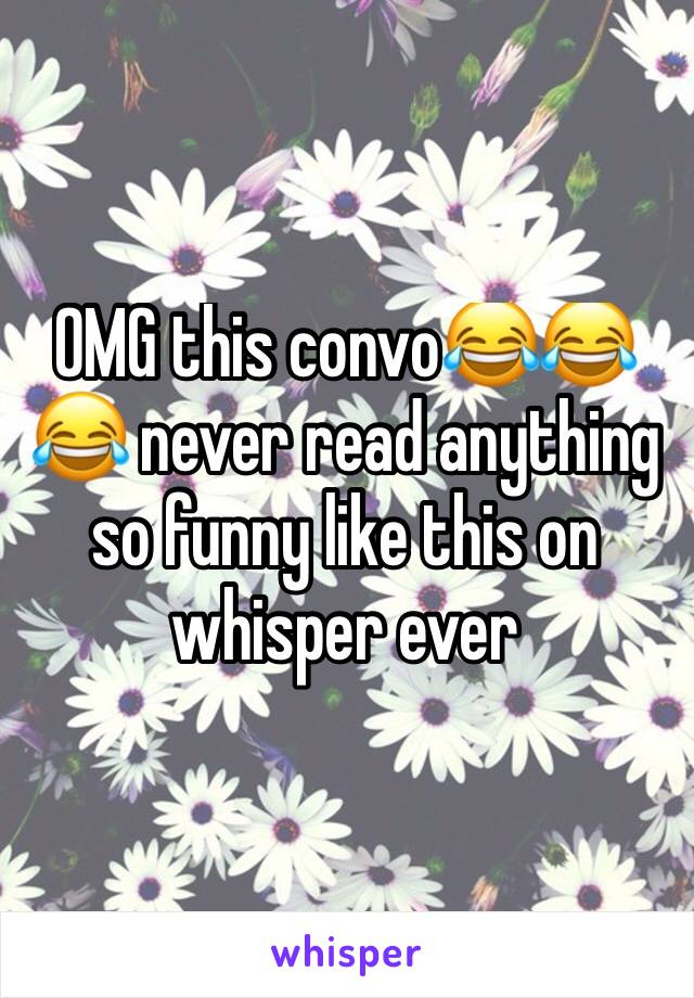 OMG this convo😂😂😂 never read anything so funny like this on whisper ever