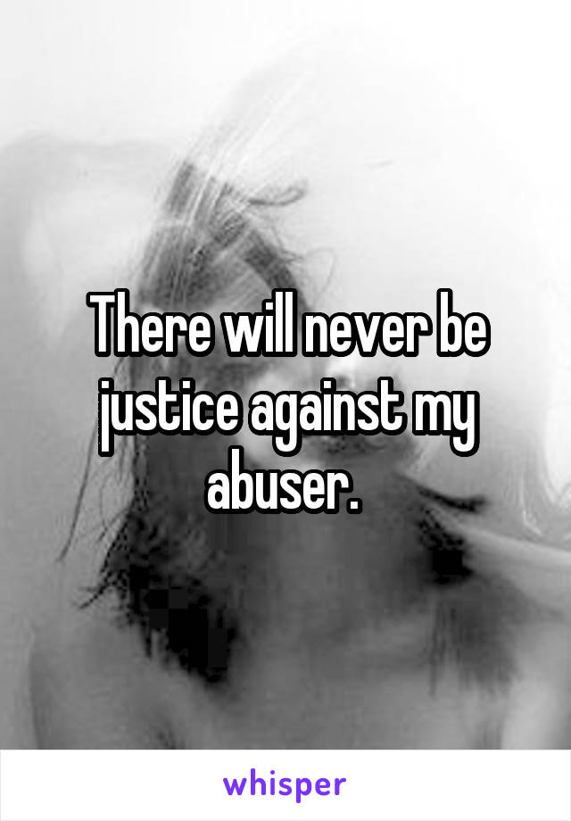 There will never be justice against my abuser. 