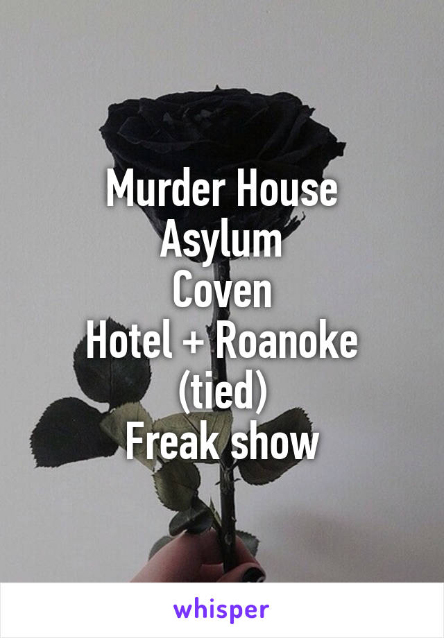 Murder House
Asylum
Coven
Hotel + Roanoke (tied)
Freak show