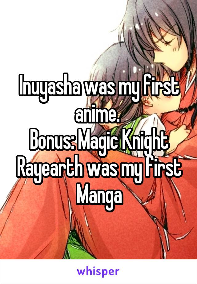 Inuyasha was my first anime. 
Bonus: Magic Knight Rayearth was my first Manga