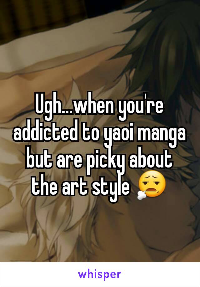 Ugh...when you're addicted to yaoi manga but are picky about the art style 😧