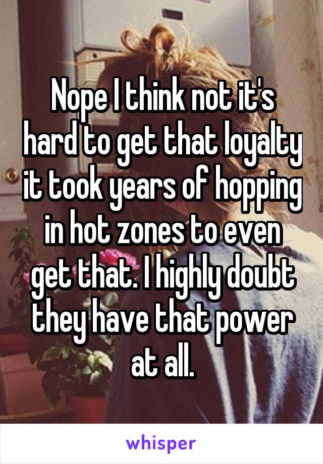 Nope I think not it's hard to get that loyalty it took years of hopping in hot zones to even get that. I highly doubt they have that power at all.